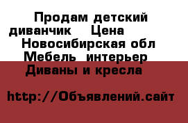 Продам детский диванчик. › Цена ­ 3 000 - Новосибирская обл. Мебель, интерьер » Диваны и кресла   